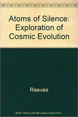 Atoms of Silence: An Exploration of Cosmic Evolution by Hubert Reeves