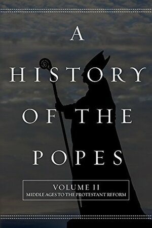 A History of the Popes: Volume II: Middle Ages to the Protestant Reform by Wyatt North