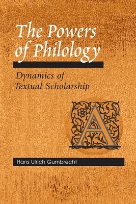 The Powers of Philology: Dynamics of Textual Scholarship by Hans Ulrich Gumbrecht