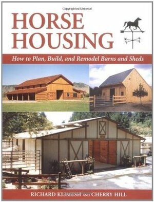 Horse Housing: How to Plan, Build, and Remodel Barns and Sheds by Cherry Hill, Richard Klimesh