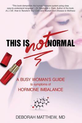 This Is Not Normal!: A Busy Woman's Guide to Symptoms of Hormone Imbalance by Deborah Matthew MD