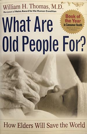 What are Old People For?: How Elders Will Save the World by William H. Thomas