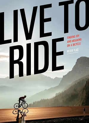 Live to Ride: Finding Joy and Meaning on a Bicycle by Peter Flax