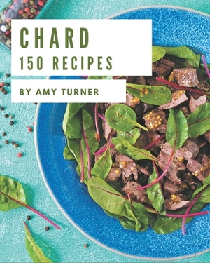 150 Chard Recipes: More Than a Chard Cookbook by Amy Turner