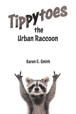 Tippytoes the Urban Raccoon by Karen E. Smith