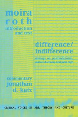 Difference / Indifference: Musings on Postmodernism, Marcel Duchamp and John Cage by Jonathan D. Katz, Moira Roth