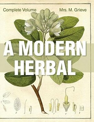 A Modern Herbal: The Complete Edition by Margaret Grieve