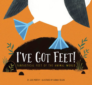 I've Got Feet!: Fantastical Feet of the Animal World by Hannah Tolson, Julie Murphy