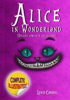 Alice in Wonderland Complete Collection: Alice's Adventures In Wonderland, Through The Looking Glass, Alice's Adventures Under Ground And The Hunting Of The Snark by Lewis Carroll