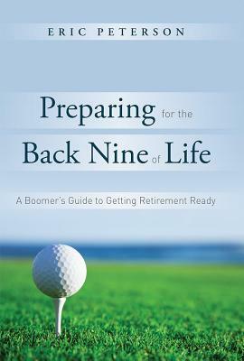 Preparing for the Back Nine of Life: A Boomer's Guide to Getting Retirement Ready by Eric Peterson