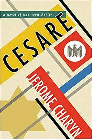 Cesare: A Novel of War-Torn Berlin by Jerome Charyn