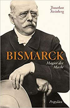 Bismarck: Magier der Macht by Jonathan Steinberg