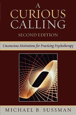 Curious Calling: Unconscious Motivations for Practicing Psychotherapy by Michael B. Sussman