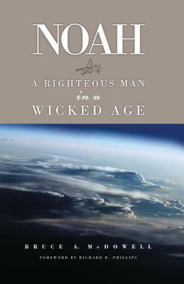 Noah: A Righteous Man in a Wicked Age by Bruce McDowell