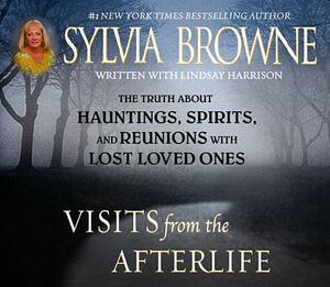 Visits from the Afterlife: The Truth about Ghosts, Spirits, Hauntings, and Reunions with Lost Loved Ones by Sylvia Browne