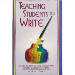 Teaching Students To Write: A Guide To Teaching Third Through Ninth Graders All Aspects Of Writing by Scott Purdy