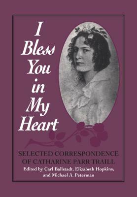 I Bless You in My Heart: Selected Correspondence of Catharine Parr Traill by 