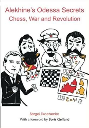 Alekhine's Odessa Secrets: Chess, War and Revolution by Sergei Tkachenko, Sergei Voronkov, Boris Gelfand