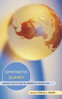 Synthetic Planet: Chemical Politics and the Hazards of Modern Life by Monica Casper