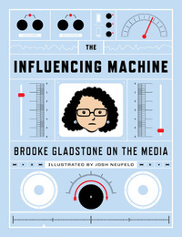 The Influencing Machine: Brooke Gladstone On The Media by Brooke Gladstone, Josh Neufeld
