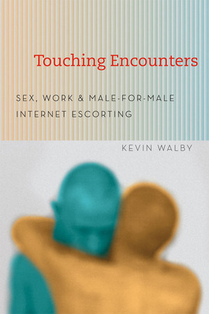 Touching Encounters: Sex, Work, and Male-For-Male Internet Escorting by Kevin Walby