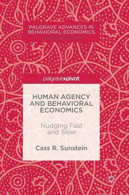 Human Agency and Behavioral Economics: Nudging Fast and Slow by Cass R. Sunstein