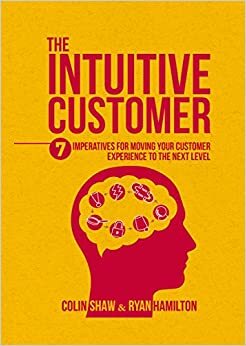 The Intuitive Customer: 7 Imperatives For Moving Your Customer Experience to the Next Level by Colin Shaw, Ryan Hamilton