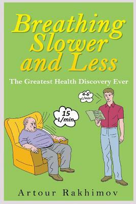 Breathing Slower and Less: The Greatest Health Discovery Ever by Artour Rakhimov