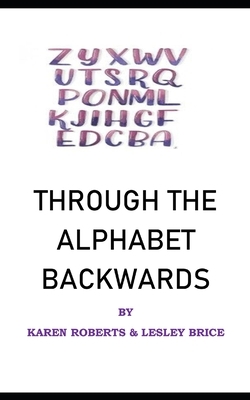 Through The Alphabet Backwards by Lesley Brice, Karen Roberts