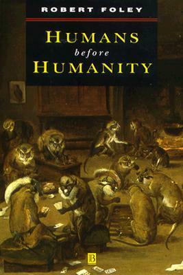 Humans Before Humanity by Robert A. Foley