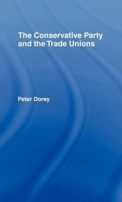 The Conservative Party and the Trade Unions by Peter Dorey