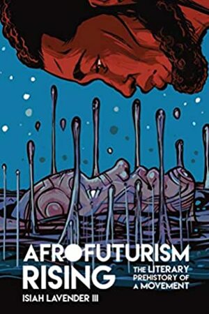 Afrofuturism Rising: The Literary Prehistory of a Movement (New Suns: Race, Gender, and Sexuality) by Isiah Lavender III