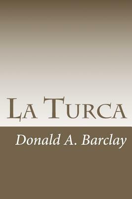 La Turca: A Historical Drama in Three Acts by Donald A. Barclay
