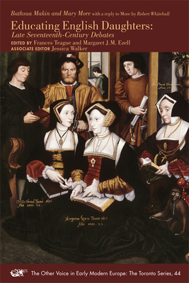 Bathsua Makin and Mary More with a Reply to More by Robert Whitehall: Educating English Daughters: Late Seventeenth-Century Debates, Volume 491 by 