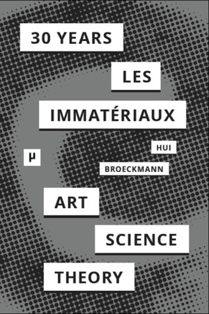 30 Years After Les Immateriaux: Art, Science, and Theory by Yuk Hui, Andreas Broeckmann