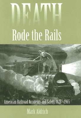 Death Rode the Rails: American Railroad Accidents and Safety, 1828-1965 by Mark Aldrich