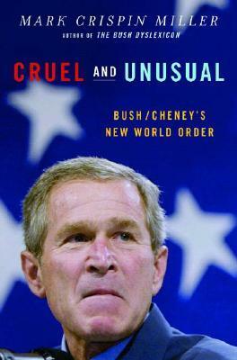 Cruel and Unusual: Bush/Cheney's New World Order by Mark Crispin Miller