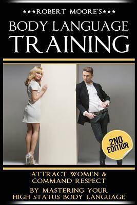 Body Language Training: How To Attract Any Woman! Get Women Using Respect, Power and Nonverbal Communication by Robert Moore