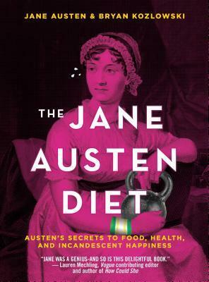 The Jane Austen Diet: Austen's Secrets to Food, Health, and Incandescent Happiness by Bryan Kozlowski, Jane Austen