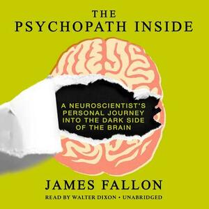 The Psychopath Inside: A Neuroscientist S Personal Journey Into the Dark Side of the Brain by James Fallon