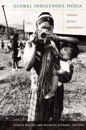 Global Indigenous Media: Cultures, Poetics, and Politics by Jennifer Gauthier, Kathleen Buddle, Ruth McElroy, Laurel Smith, Mario Murillo, Alex Halkin, Sari Pietikäinen, Louis Forline, Joanna Hearne, Michelle Stewart, Pamela Wilson, Lisa Brooten, Priscila Faulhaber, Faye D. Ginsburg