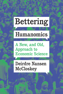 Bettering Humanomics: A New, and Old, Approach to Economic Science by Deirdre Nansen McCloskey