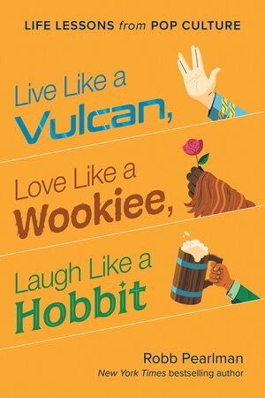 Live Like a Vulcan, Love Like a Wookiee, Laugh Like a Hobbit: Life Lessons from Pop Culture by Robb Pearlman, Robb Pearlman, Jason Kayser, Jason Kayser