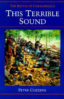 This Terrible Sound: The Battle of Chickamauga by Peter Cozzens