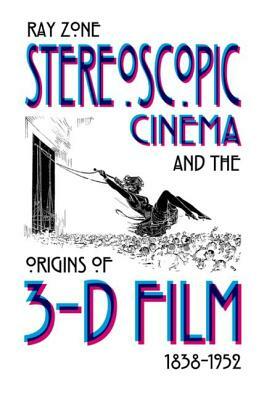 Stereoscopic Cinema & the Origins of 3-D Film, 1838-1952 by Ray Zone