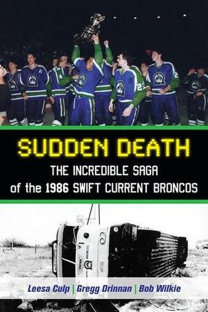 Sudden Death: The Incredible Saga of the 1986 Swift Current Broncos by Lisa Culp, Brian Costello, Bob Wilkie, Gregg Drinnan