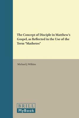 The Concept of Disciple in Matthew's Gospel, as Reflected in the Use of the Term "mathetes" by Michael J. Wilkins