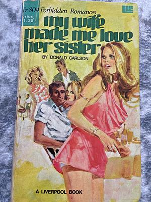 My Wife Made Me Love My Sister by Donald Carlson