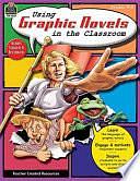 Using Graphic Novels in the Classroom: Grades 4-8 by Melissa Hart