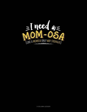 I Need A Mom-Osa [Like A Mimosa Only Way Stronger]: 3 Column Ledger by 